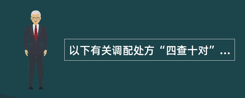 以下有关调配处方“四查十对”的叙述中,不正确的是