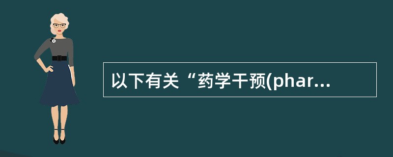 以下有关“药学干预(pharmaceutical in£­tervention)