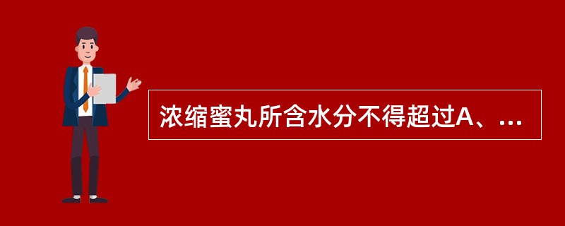 浓缩蜜丸所含水分不得超过A、5.0%B、9.0%C、12.0%D、15.0%E、