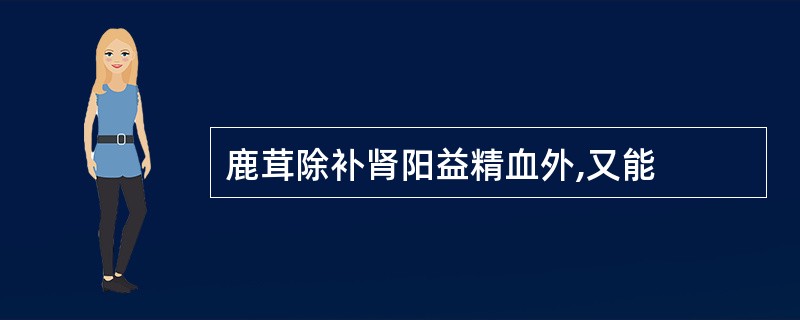 鹿茸除补肾阳益精血外,又能
