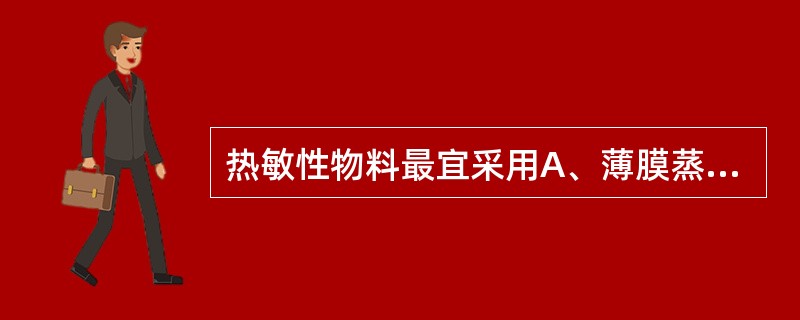 热敏性物料最宜采用A、薄膜蒸发B、常压蒸发C、减压蒸发D、多效蒸发E、热流蒸发