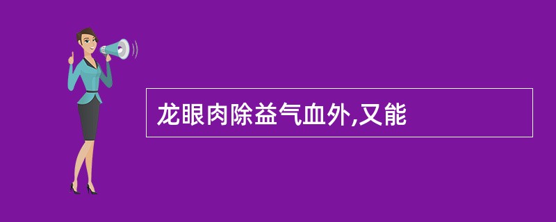 龙眼肉除益气血外,又能