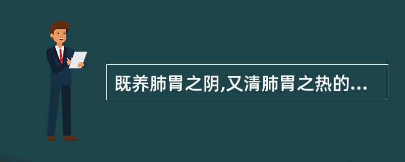 既养肺胃之阴,又清肺胃之热的药物是( )A、石斛B、石膏C、枸杞子D、南沙参E、