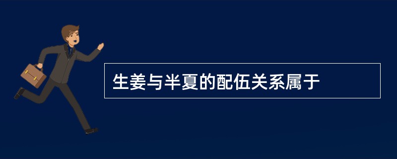 生姜与半夏的配伍关系属于