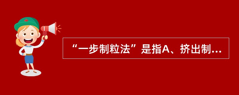 “一步制粒法”是指A、挤出制粒法B、流化床制粒法C、喷雾制粒法D、高速搅拌制粒法