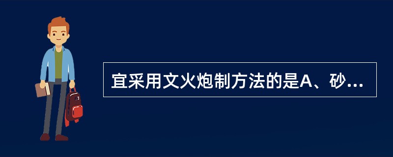 宜采用文火炮制方法的是A、砂炒法B、炒焦法C、炒炭法D、米炒法E、烘焙法