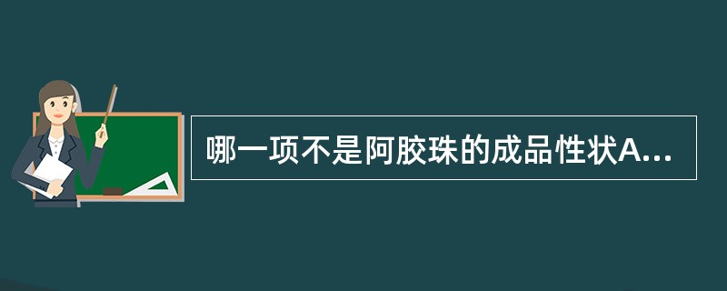 哪一项不是阿胶珠的成品性状A、圆球形B、质松脆C、外表灰白色D、外表焦褐色E、内