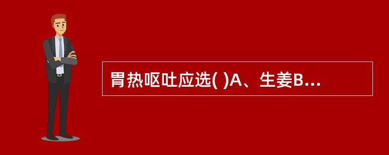 胃热呕吐应选( )A、生姜B、知母C、黄连D、紫苏E、黄芩