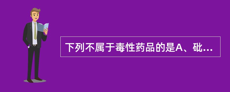 下列不属于毒性药品的是A、砒霜B、砒石C、生巴豆D、制川乌E、红粉