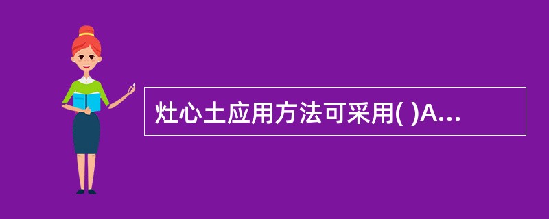 灶心土应用方法可采用( )A、水浸过滤B、煎汤代水C、与其他药同煎D、后下E、以