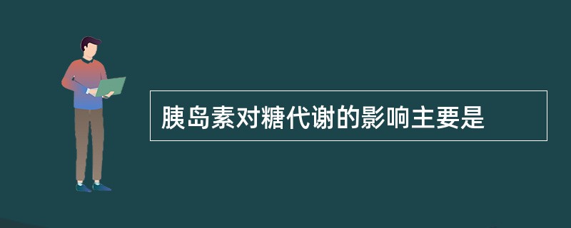 胰岛素对糖代谢的影响主要是