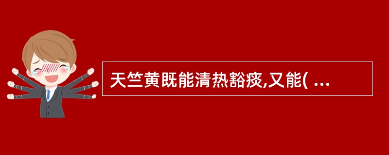 天竺黄既能清热豁痰,又能( )A、化湿和中B、清热解毒C、利水消肿D、活血化瘀E