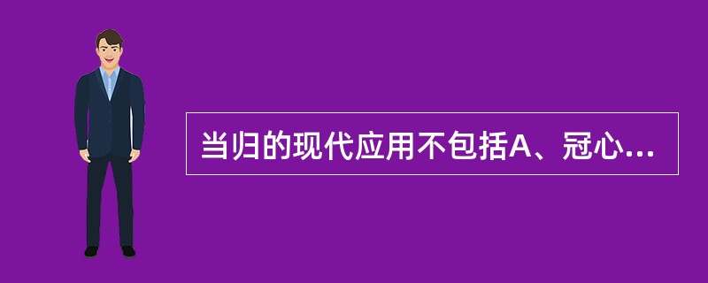 当归的现代应用不包括A、冠心病B、阴道出血C、痛经D、腹泻E、心律失常