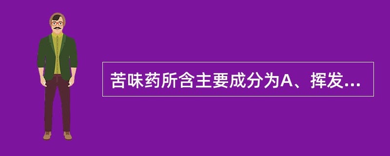 苦味药所含主要成分为A、挥发油B、有机酸C、蛋白质D、生物碱E、鞣质
