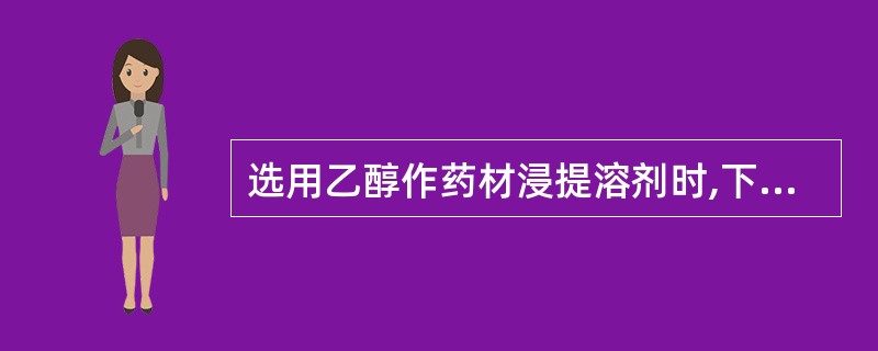 选用乙醇作药材浸提溶剂时,下列表述中错误的是