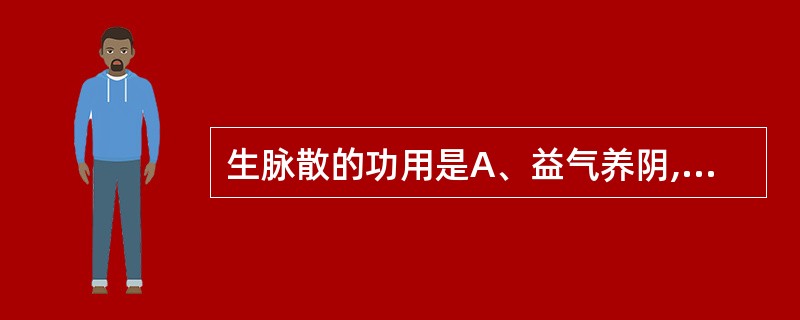 生脉散的功用是A、益气养阴,复脉定悸B、清热生津,益气和胃C、滋阴养血,生津润燥