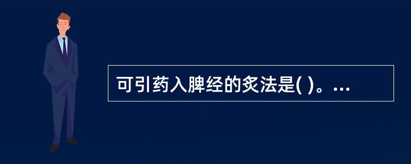 可引药入脾经的炙法是( )。A、醋制B、蜜制C、姜制D、酒制E、盐制