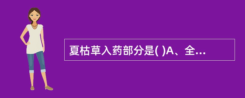 夏枯草入药部分是( )A、全草B、花粉C、果穗D、花E、叶