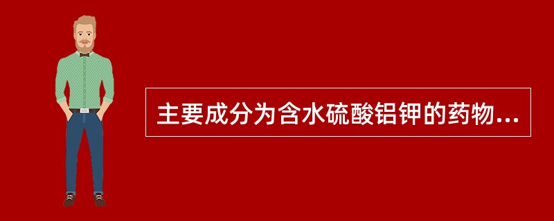 主要成分为含水硫酸铝钾的药物是A、赭石B、自然铜C、石膏D、炉甘石E、白矾 -