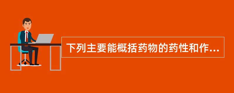 下列主要能概括药物的药性和作用的是A、归经B、四气、五味C、升降浮沉D、毒性E、