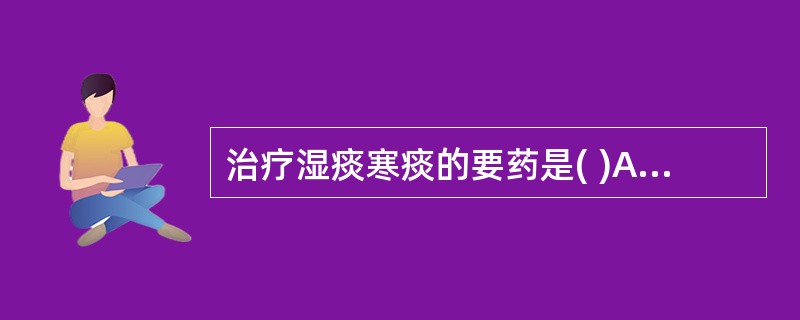 治疗湿痰寒痰的要药是( )A、半夏B、天南星C、白附子D、皂荚E、旋覆花