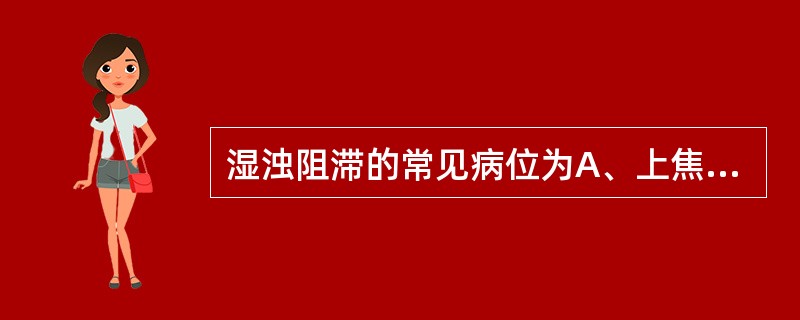 湿浊阻滞的常见病位为A、上焦心肺B、中焦脾胃C、下焦肝肾D、气分E、卫分