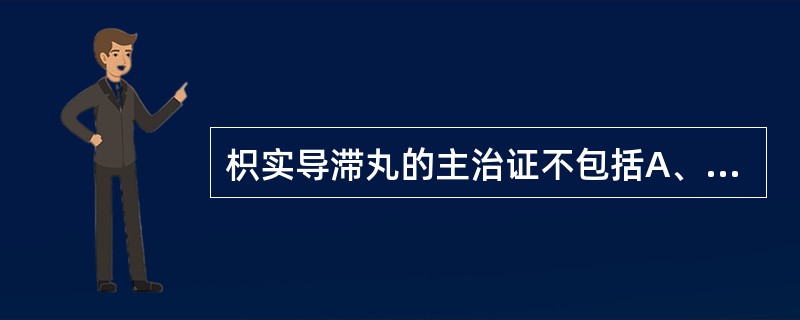 枳实导滞丸的主治证不包括A、脘腹胀痛B、恶心呕吐C、下痢泄泻D、大便秘结E、小便