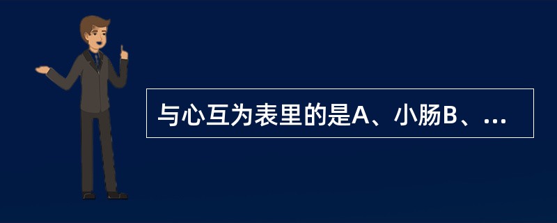 与心互为表里的是A、小肠B、大肠C、胃D、膀胱E、三焦