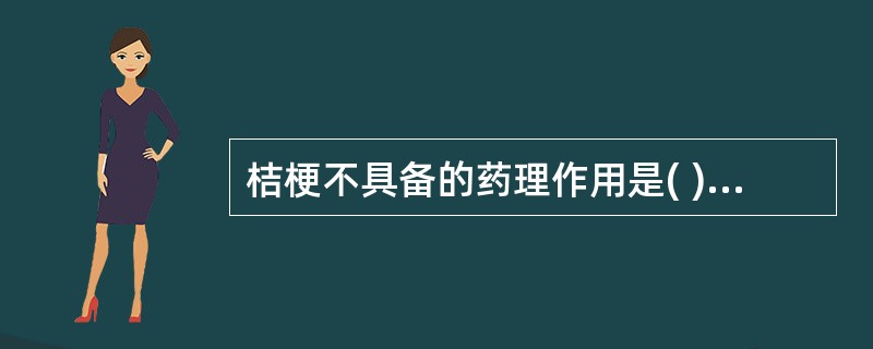 桔梗不具备的药理作用是( )。A、有解热镇痛作用B、有抗炎作用C、祛痰止咳D、升