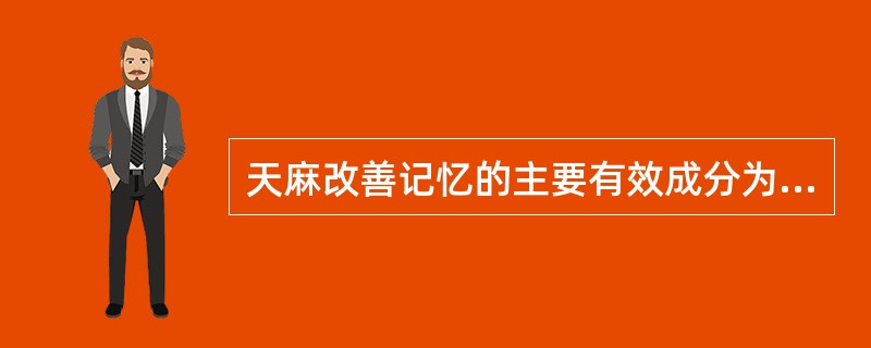 天麻改善记忆的主要有效成分为A、天麻素B、琥珀酸C、香草醇D、天麻多糖E、香草醛