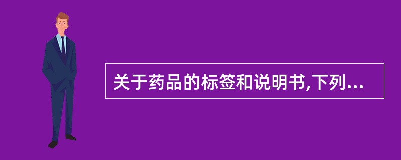 关于药品的标签和说明书,下列说法中不正确的是( )。A、标签或说明书上必须注明药