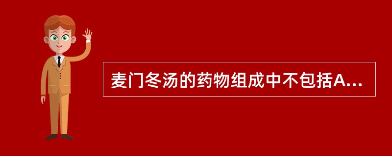 麦门冬汤的药物组成中不包括A、半夏B、甘草C、粳米D、人参E、天冬