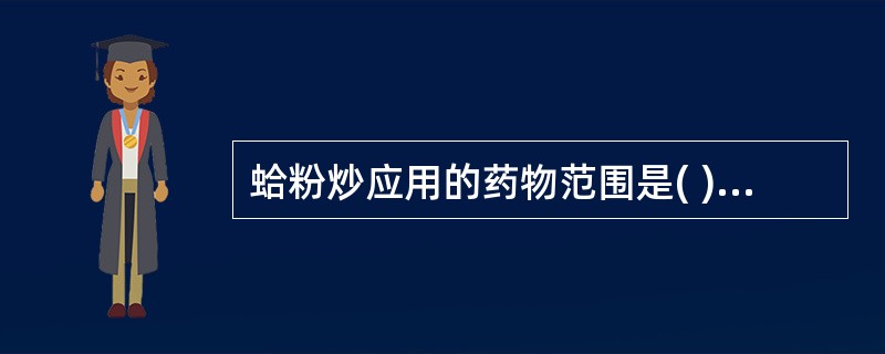 蛤粉炒应用的药物范围是( )。A、胶类药B、动物药C、有毒药D、植物药E、矿物药