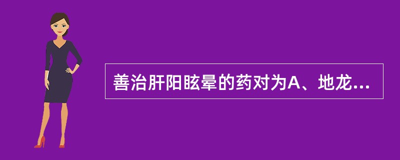 善治肝阳眩晕的药对为A、地龙、白僵蚕B、桑叶、菊花C、代赭石、旋覆花D、柴胡、黄