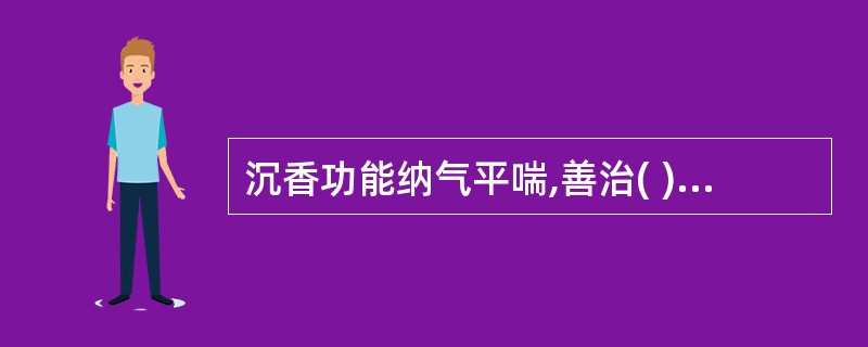 沉香功能纳气平喘,善治( )A、肺气上逆的实喘B、肺热痰多的咳喘C、肺寒的咳喘D