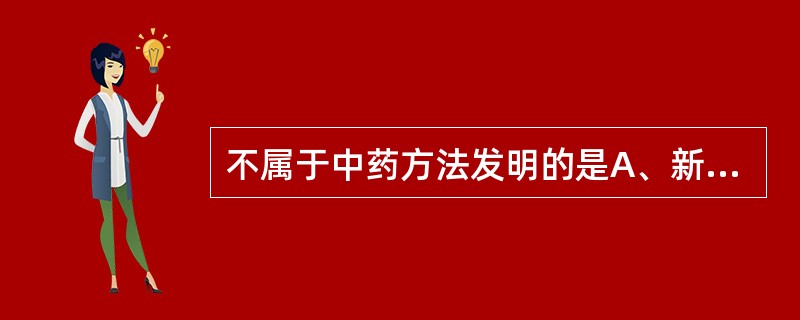 不属于中药方法发明的是A、新的中药有效成分B、中药材在制备药品中的新用途C、新的