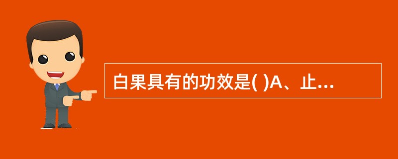 白果具有的功效是( )A、止咳平喘B、敛肺定喘C、清肺平喘D、泻肺平喘E、纳气平