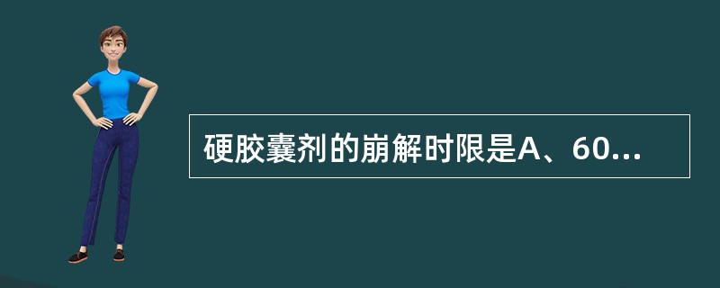 硬胶囊剂的崩解时限是A、60分钟B、15分钟C、120分钟D、90分钟E、30分