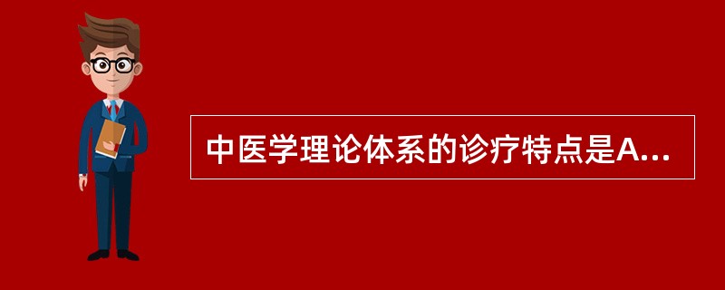 中医学理论体系的诊疗特点是A、阴阳学说B、五行学说C、精气学说D、整体观念E、辨