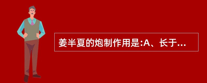 姜半夏的炮制作用是:A、长于化痰散结B、增强燥湿化痰C、增强降逆止呕D、长于治风