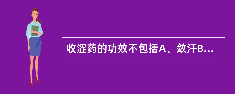 收涩药的功效不包括A、敛汗B、固精C、止泻D、止吐E、止血