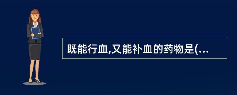 既能行血,又能补血的药物是( )。A、川芎B、鸡血藤C、桃仁D、益母草E、红花