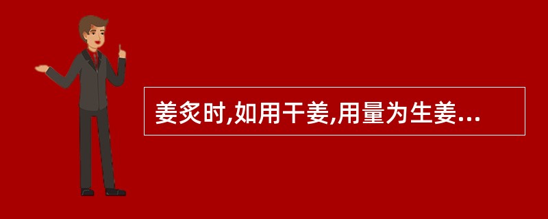 姜炙时,如用干姜,用量为生姜的:A、等量B、1.5倍量C、2倍量D、1£¯2量E