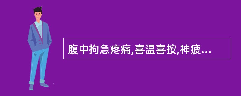 腹中拘急疼痛,喜温喜按,神疲乏力,虚怯少气;或心中悸动,虚烦不宁,面色无华;或伴