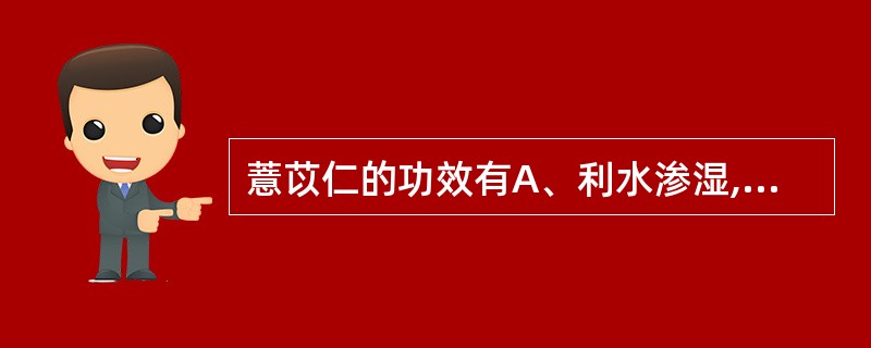 薏苡仁的功效有A、利水渗湿,健脾除痹B、利尿通淋,渗湿止泻C、化湿行气,温中止泻