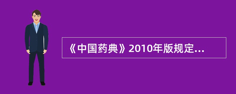 《中国药典》2010年版规定浓缩水丸的水分限量为A、9.0%B、12.0%C、1