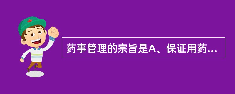 药事管理的宗旨是A、保证用药安全、有效、经济、合理、方便、及时B、保证药品研究开