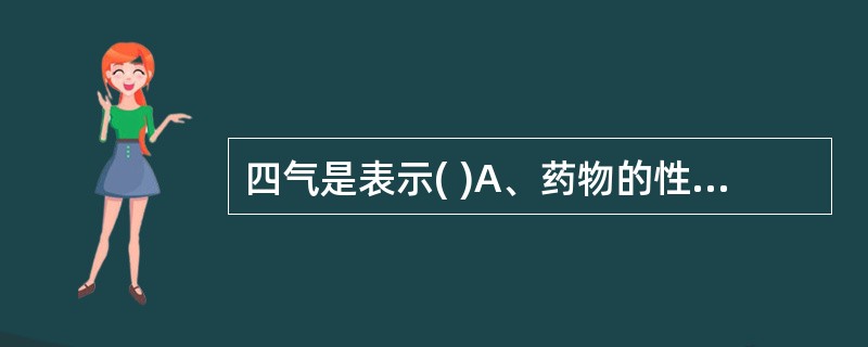 四气是表示( )A、药物的性质B、药物作用的定位C、药物作用趋势D、药物的滋味E