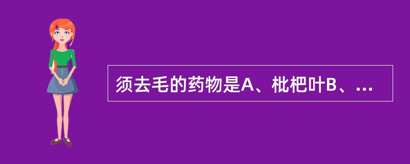 须去毛的药物是A、枇杷叶B、鹿茸C、石韦D、金樱子E、骨碎补