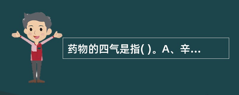 药物的四气是指( )。A、辛、甘、苦、酸B、寒、热、温、凉C、温、清、补、泻D、